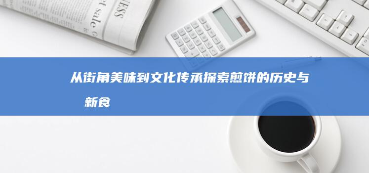 从街角美味到文化传承：探索煎饼的历史与创新食谱